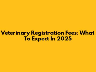 Veterinary Registration Fees: What To Expect In 2025