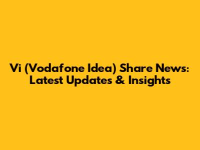 Vi (Vodafone Idea) Share News: Latest Updates & Insights