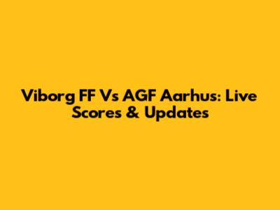Viborg FF Vs AGF Aarhus: Live Scores & Updates