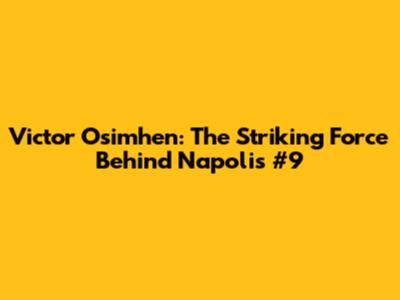 Victor Osimhen: The Striking Force Behind Napoli's #9