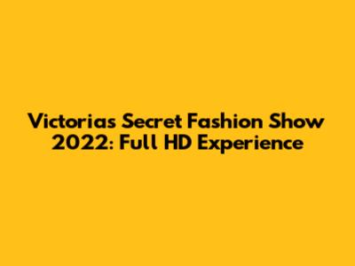 Victoria's Secret Fashion Show 2022: Full HD Experience