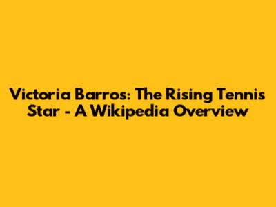 Victoria Barros: The Rising Tennis Star - A Wikipedia Overview