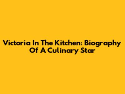 Victoria In The Kitchen: Biography Of A Culinary Star