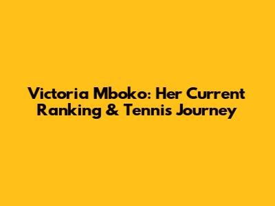 Victoria Mboko: Her Current Ranking & Tennis Journey