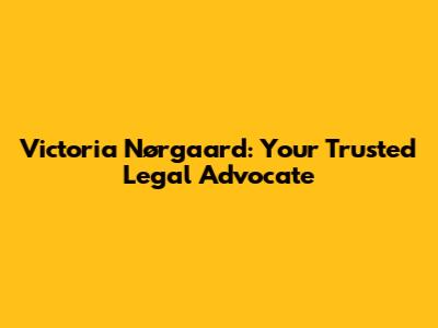 Victoria Nørgaard: Your Trusted Legal Advocate