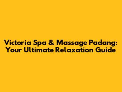 Victoria Spa & Massage Padang: Your Ultimate Relaxation Guide