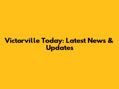 Victorville Today: Latest News & Updates
