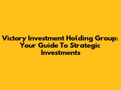 Victory Investment Holding Group: Your Guide To Strategic Investments