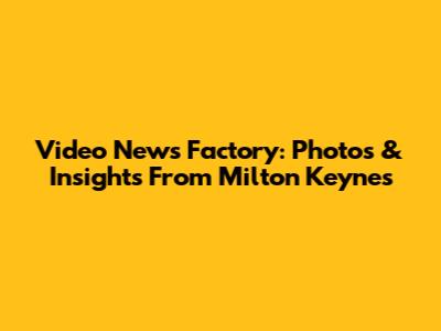Video News Factory: Photos & Insights From Milton Keynes