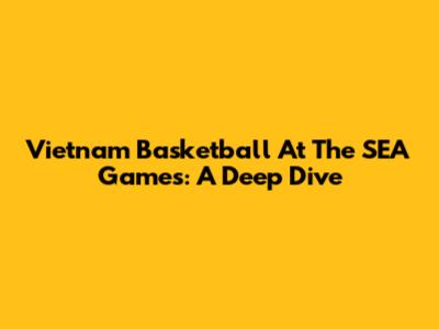 Vietnam Basketball At The SEA Games: A Deep Dive