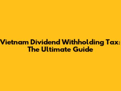 Vietnam Dividend Withholding Tax: The Ultimate Guide
