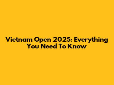 Vietnam Open 2025: Everything You Need To Know