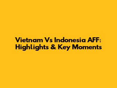Vietnam Vs Indonesia AFF: Highlights & Key Moments
