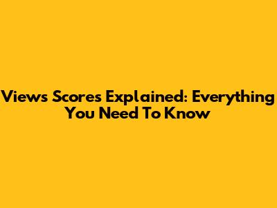 Views Scores Explained: Everything You Need To Know
