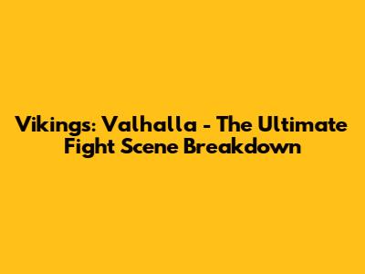 Vikings: Valhalla - The Ultimate Fight Scene Breakdown