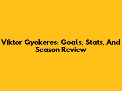 Viktor Gyokeres: Goals, Stats, And Season Review
