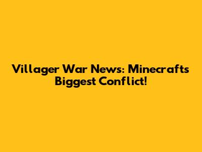 Villager War News: Minecraft's Biggest Conflict!