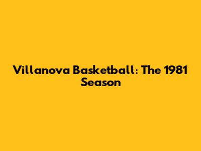 Villanova Basketball: The 1981 Season
