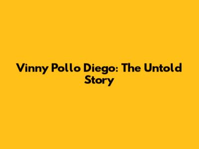 Vinny Pollo Diego: The Untold Story