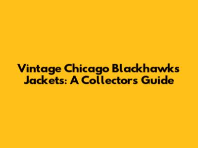 Vintage Chicago Blackhawks Jackets: A Collector's Guide