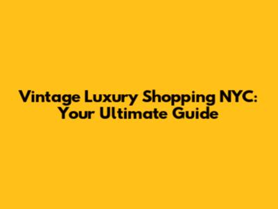 Vintage Luxury Shopping NYC: Your Ultimate Guide