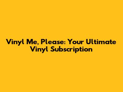 Vinyl Me, Please: Your Ultimate Vinyl Subscription