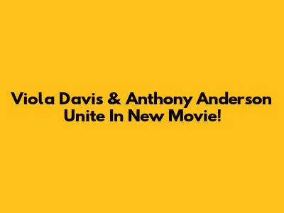Viola Davis & Anthony Anderson Unite In New Movie!