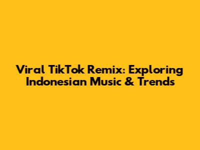 Viral TikTok Remix: Exploring Indonesian Music & Trends