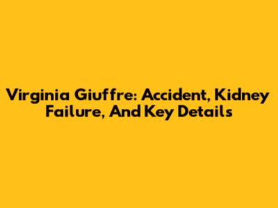 Virginia Giuffre: Accident, Kidney Failure, And Key Details