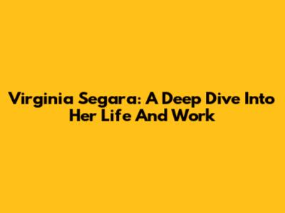 Virginia Segara: A Deep Dive Into Her Life And Work