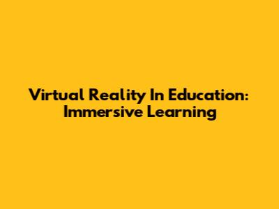 Virtual Reality In Education: Immersive Learning