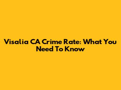 Visalia CA Crime Rate: What You Need To Know