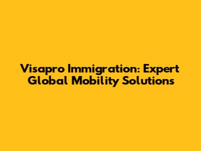 Visapro Immigration: Expert Global Mobility Solutions
