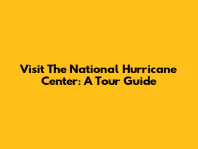 Visit The National Hurricane Center: A Tour Guide