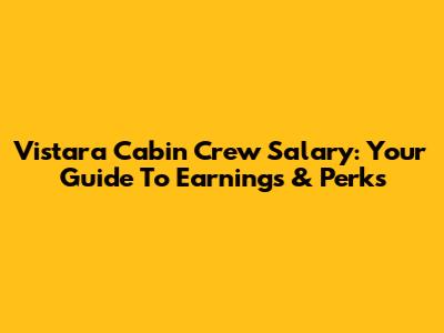 Vistara Cabin Crew Salary: Your Guide To Earnings & Perks