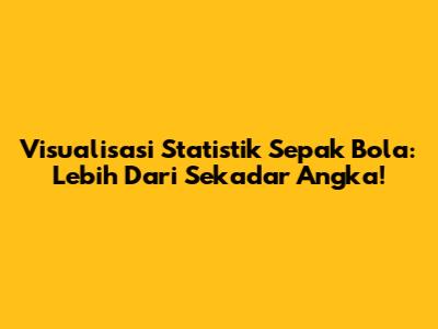 Visualisasi Statistik Sepak Bola: Lebih Dari Sekadar Angka!