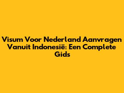 Visum Voor Nederland Aanvragen Vanuit Indonesië: Een Complete Gids