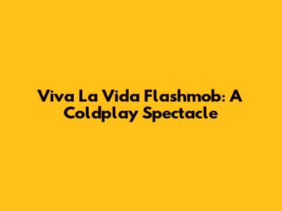 Viva La Vida Flashmob: A Coldplay Spectacle