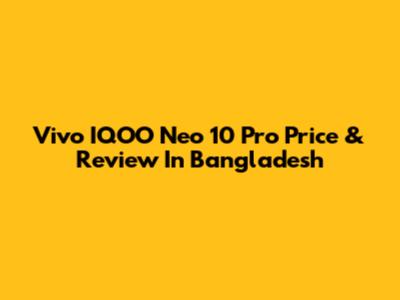 Vivo IQOO Neo 10 Pro Price & Review In Bangladesh