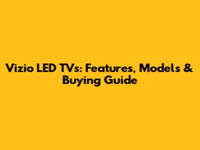 Vizio LED TVs: Features, Models & Buying Guide
