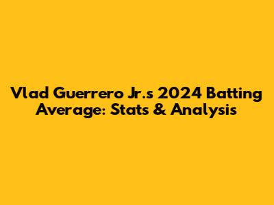 Vlad Guerrero Jr.'s 2024 Batting Average: Stats & Analysis