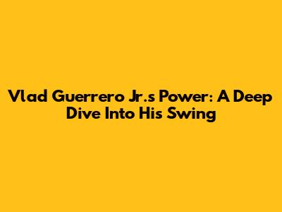 Vlad Guerrero Jr.'s Power: A Deep Dive Into His Swing