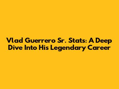 Vlad Guerrero Sr. Stats: A Deep Dive Into His Legendary Career