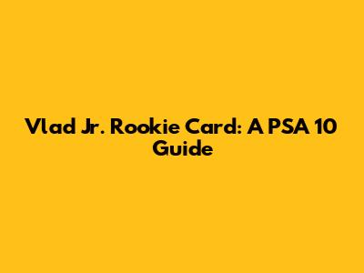 Vlad Jr. Rookie Card: A PSA 10 Guide