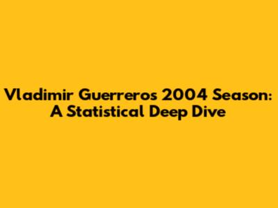 Vladimir Guerrero's 2004 Season: A Statistical Deep Dive