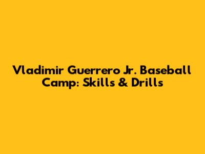 Vladimir Guerrero Jr. Baseball Camp: Skills & Drills