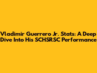 Vladimir Guerrero Jr. Stats: A Deep Dive Into His SCHSRSC Performance