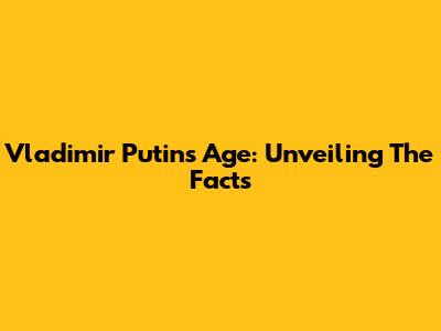 Vladimir Putin's Age: Unveiling The Facts