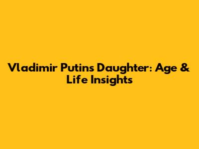 Vladimir Putin's Daughter: Age & Life Insights