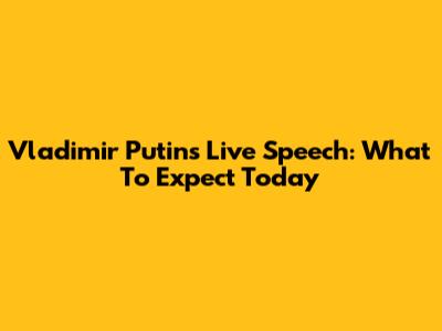 Vladimir Putin's Live Speech: What To Expect Today